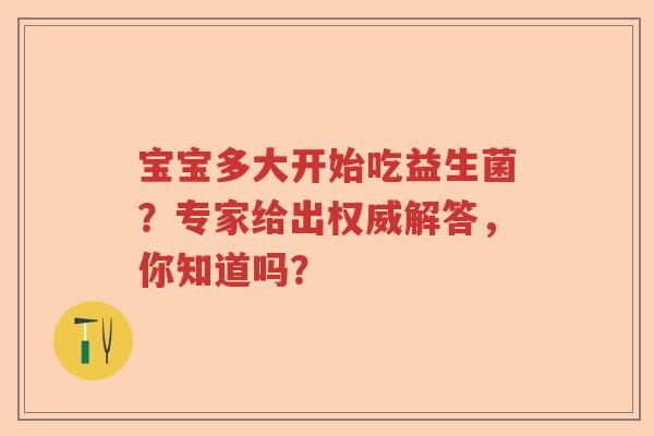 宝宝多大开始吃益生菌？专家给出权威解答，你知道吗？