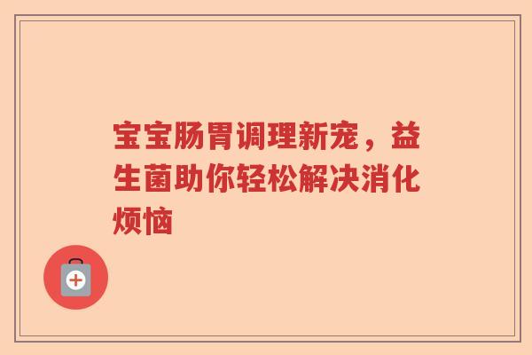宝宝肠胃调理新宠，益生菌助你轻松解决消化烦恼
