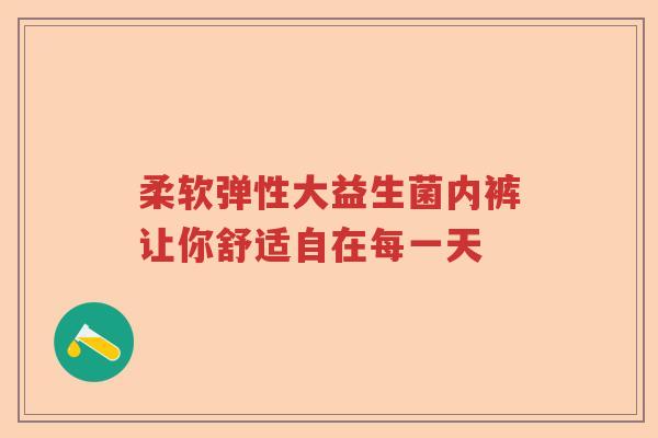 柔软弹性大益生菌内裤让你舒适自在每一天