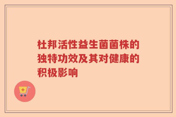 杜邦活性益生菌菌株的独特功效及其对健康的积极影响