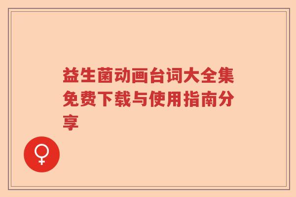 益生菌动画台词大全集免费下载与使用指南分享