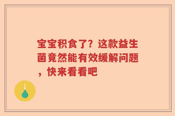 宝宝积食了？这款益生菌竟然能有效缓解问题，快来看看吧
