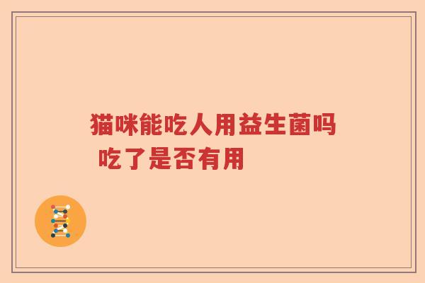 猫咪能吃人用益生菌吗 吃了是否有用
