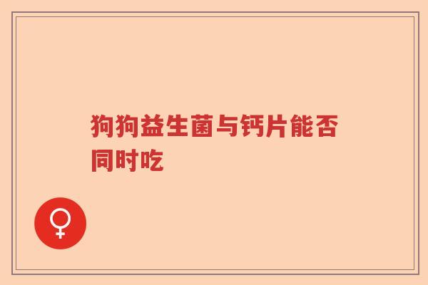 狗狗益生菌与钙片能否同时吃