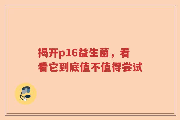 揭开p16益生菌，看看它到底值不值得尝试