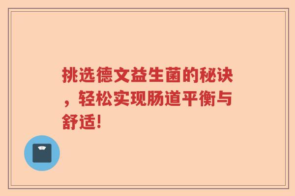 挑选德文益生菌的秘诀，轻松实现肠道平衡与舒适!