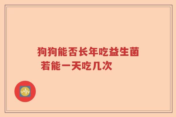 狗狗能否长年吃益生菌 若能一天吃几次