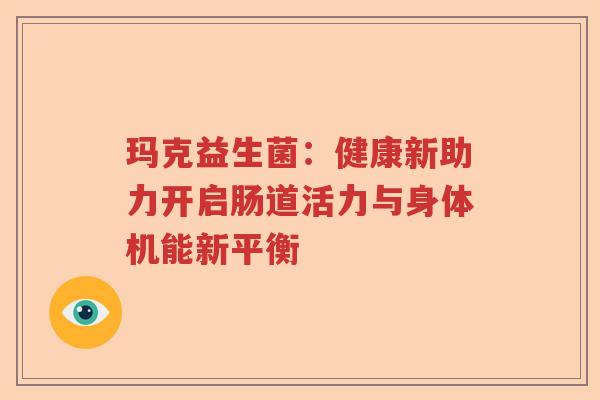 玛克益生菌：健康新助力开启肠道活力与身体机能新平衡
