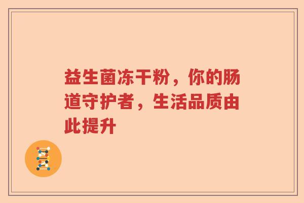 益生菌冻干粉，你的肠道守护者，生活品质由此提升