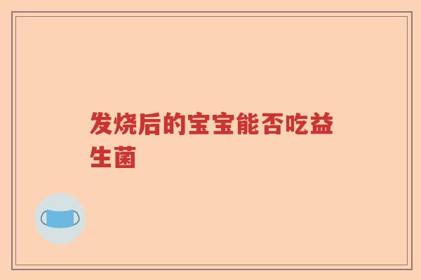发烧后的宝宝能否吃益生菌