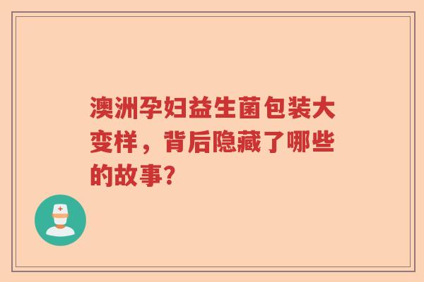 澳洲孕妇益生菌包装大变样，背后隐藏了哪些的故事？