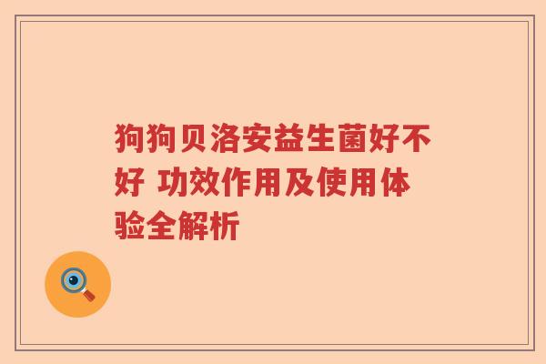 狗狗贝洛安益生菌好不好 功效作用及使用体验全解析