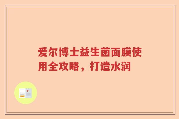 爱尔博士益生菌面膜使用全攻略，打造水润
