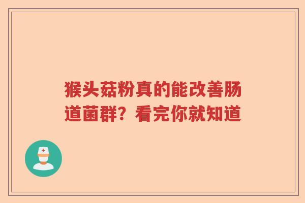 猴头菇粉真的能改善肠道菌群？看完你就知道
