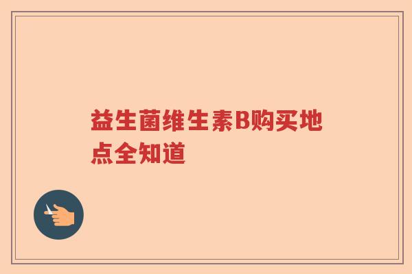 益生菌维生素B购买地点全知道
