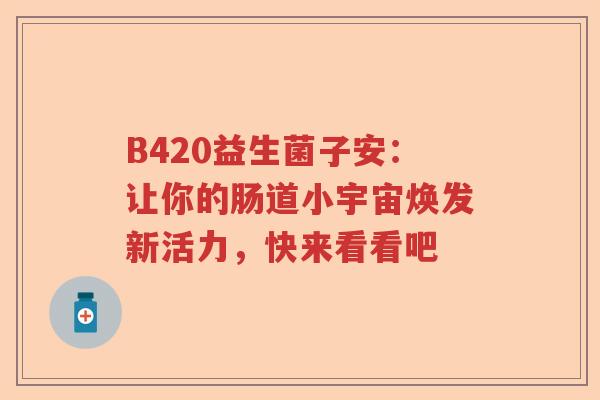 B420益生菌子安：让你的肠道小宇宙焕发新活力，快来看看吧