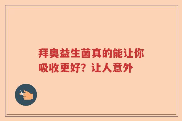 拜奥益生菌真的能让你吸收更好？让人意外
