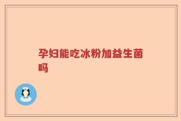 孕妇能吃冰粉加益生菌吗