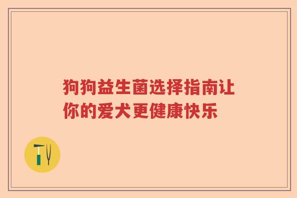 狗狗益生菌选择指南让你的爱犬更健康快乐