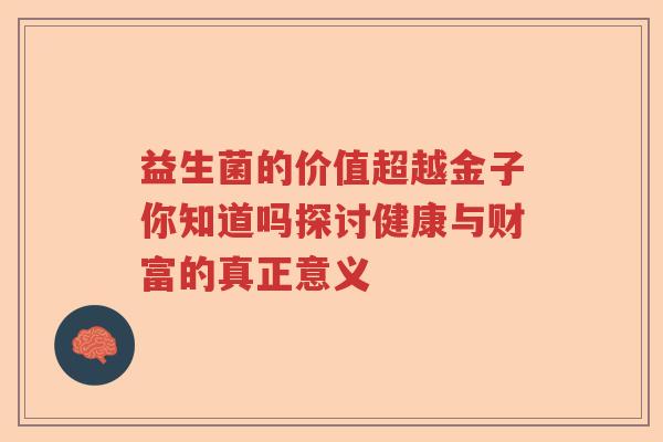 益生菌的价值超越金子你知道吗探讨健康与财富的真正意义