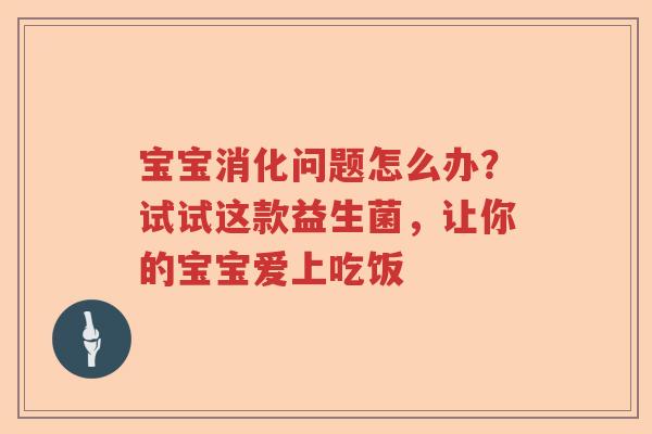 宝宝消化问题怎么办？试试这款益生菌，让你的宝宝爱上吃饭