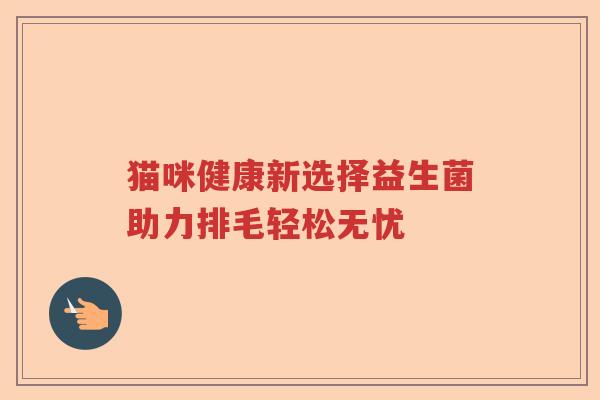 猫咪健康新选择益生菌助力排毛轻松无忧