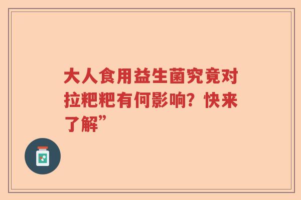 大人食用益生菌究竟对拉粑粑有何影响？快来了解”
