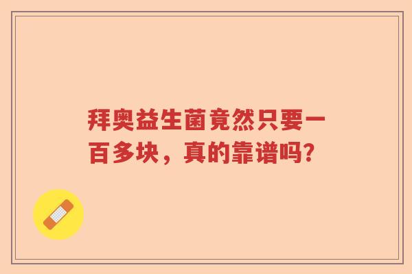 拜奥益生菌竟然只要一百多块，真的靠谱吗？