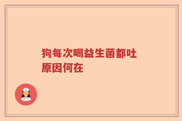 狗每次喝益生菌都吐 原因何在