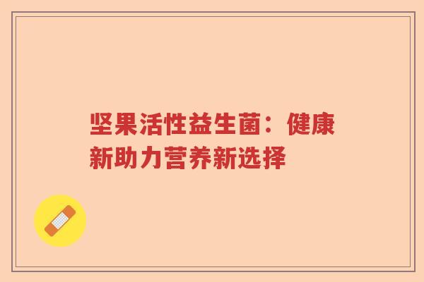 坚果活性益生菌：健康新助力营养新选择
