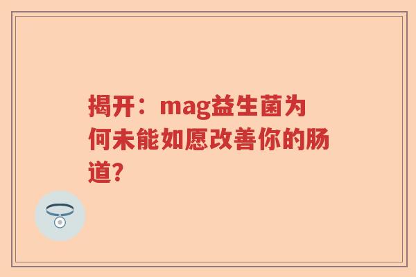 揭开：mag益生菌为何未能如愿改善你的肠道？
