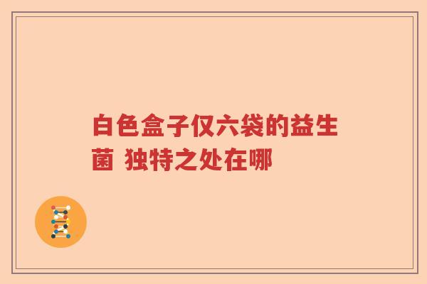 白色盒子仅六袋的益生菌 独特之处在哪