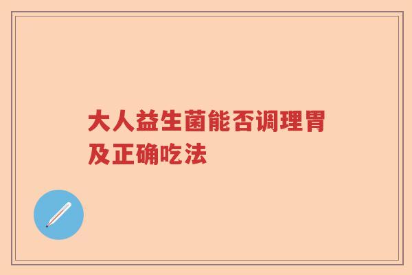 大人益生菌能否调理胃及正确吃法