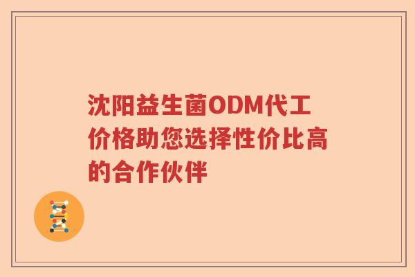 沈阳益生菌ODM代工价格助您选择性价比高的合作伙伴