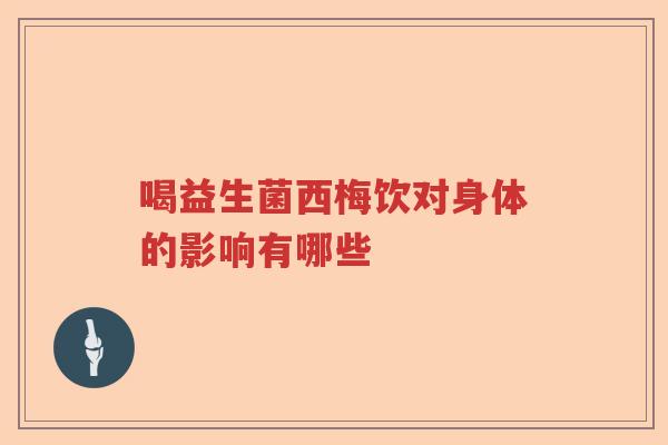 喝益生菌西梅饮对身体的影响有哪些