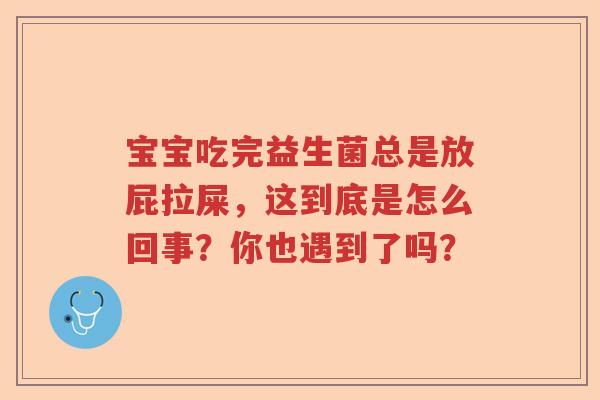 宝宝吃完益生菌总是放屁拉屎，这到底是怎么回事？你也遇到了吗？
