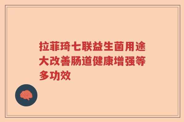 拉菲琦七联益生菌用途大改善肠道健康增强等多功效