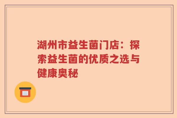 湖州市益生菌门店：探索益生菌的优质之选与健康奥秘