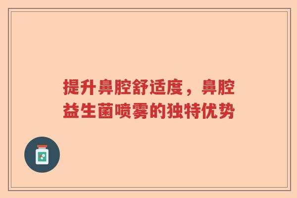 提升鼻腔舒适度，鼻腔益生菌喷雾的独特优势