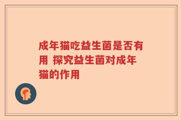 成年猫吃益生菌是否有用 探究益生菌对成年猫的作用