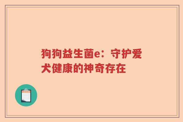 狗狗益生菌e：守护爱犬健康的神奇存在