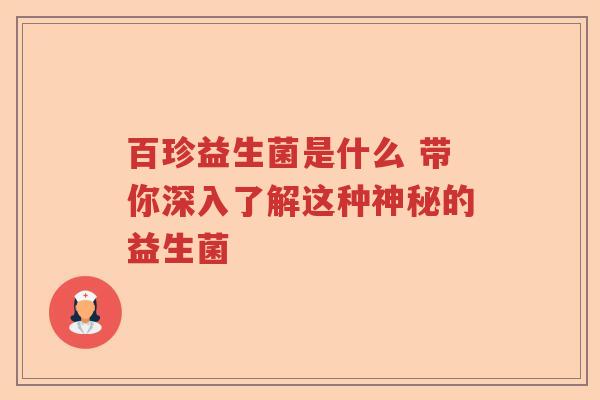 百珍益生菌是什么 带你深入了解这种神秘的益生菌