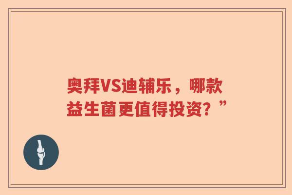 奥拜VS迪辅乐，哪款益生菌更值得投资？”