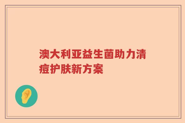 澳大利亚益生菌助力清痘护肤新方案