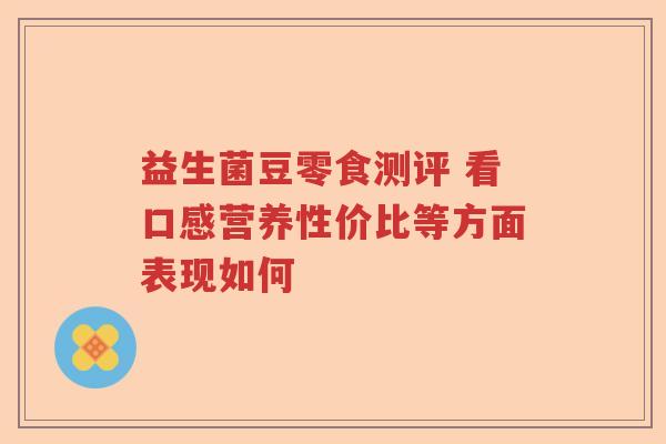 益生菌豆零食测评 看口感营养性价比等方面表现如何