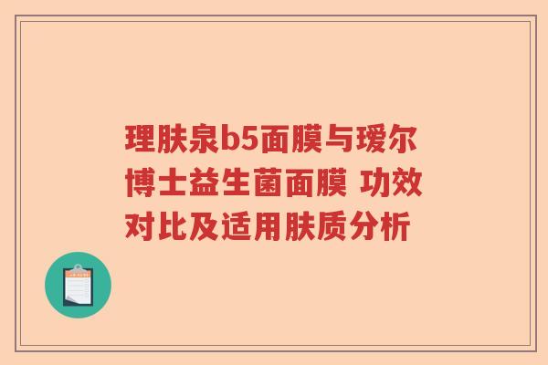理肤泉b5面膜与瑷尔博士益生菌面膜 功效对比及适用肤质分析
