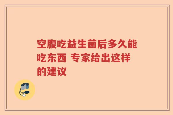空腹吃益生菌后多久能吃东西 专家给出这样的建议