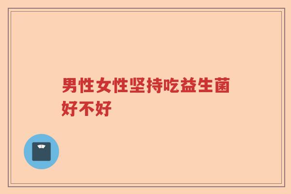 男性女性坚持吃益生菌好不好
