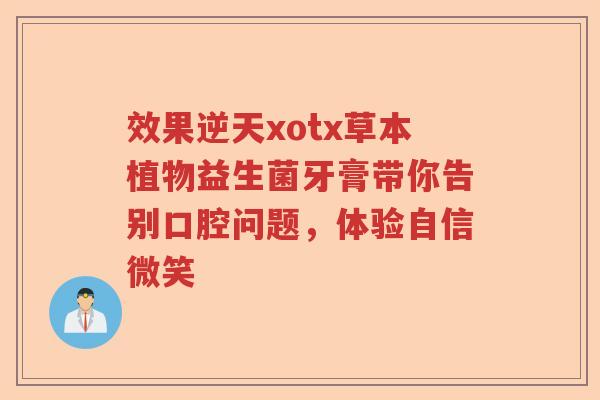 效果逆天xotx草本植物益生菌牙膏带你告别口腔问题，体验自信微笑