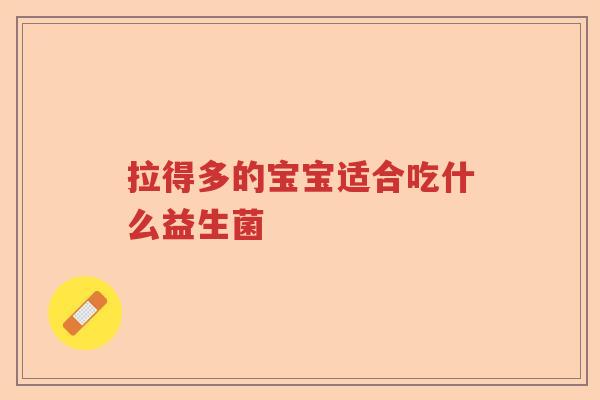 拉得多的宝宝适合吃什么益生菌